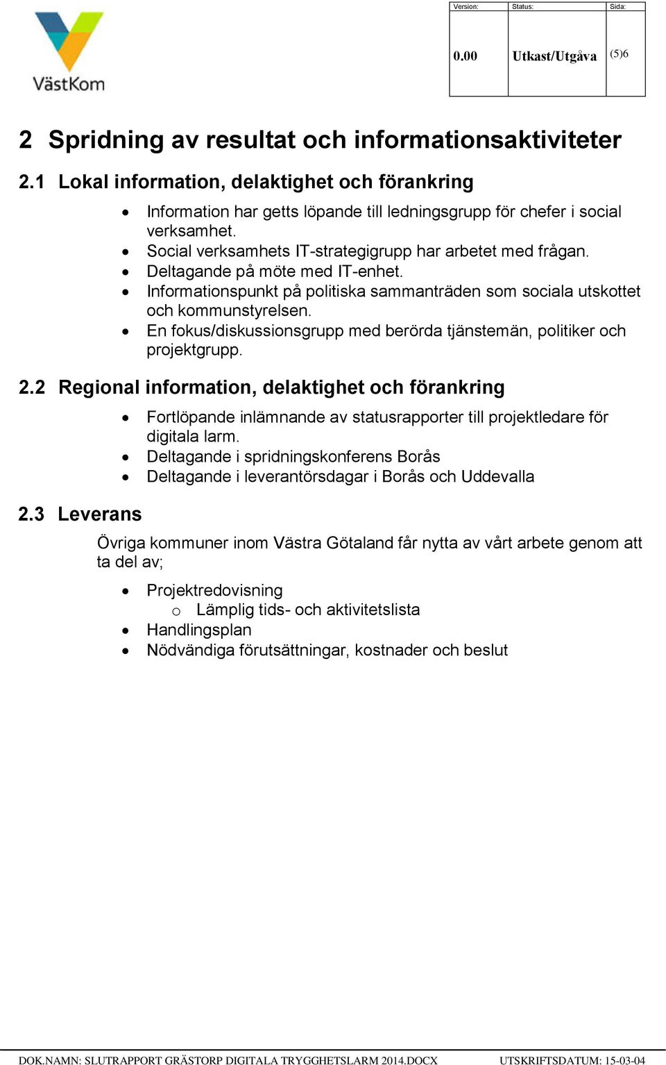 Deltagande på möte med IT-enhet. Informationspunkt på politiska sammanträden som sociala utskottet och kommunstyrelsen. En fokus/diskussionsgrupp med berörda tjänstemän, politiker och projektgrupp. 2.