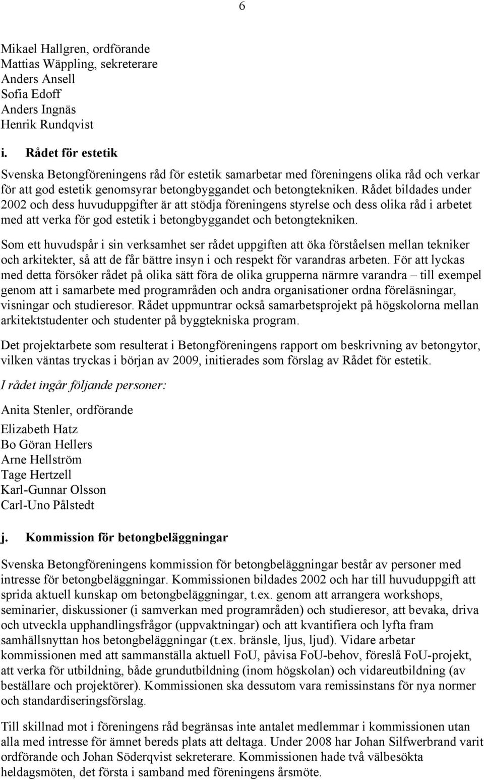 Rådet bildades under 2002 och dess huvuduppgifter är att stödja föreningens styrelse och dess olika råd i arbetet med att verka för god estetik i betongbyggandet och betongtekniken.