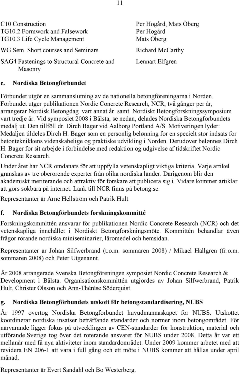 Nordiska Betongförbundet Förbundet utgör en sammanslutning av de nationella betongföreningarna i Norden.