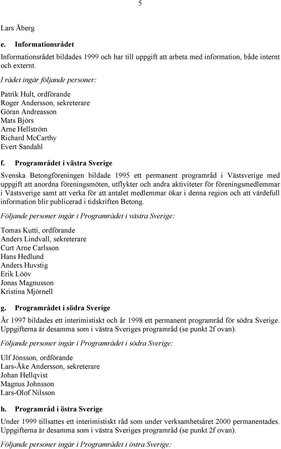 Programrådet i västra Sverige Svenska Betongföreningen bildade 1995 ett permanent programråd i Västsverige med uppgift att anordna föreningsmöten, utflykter och andra aktiviteter för