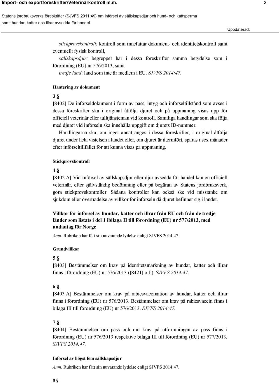 Hantering av dokument 3 [8402] De införseldokument i form av pass, intyg och införseltillstånd som avses i dessa föreskrifter ska i original åtfölja djuret och på uppmaning visas upp för officiell