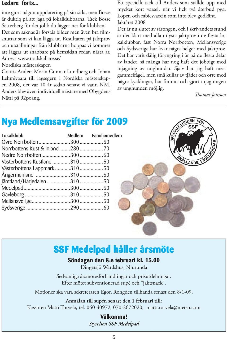 Resultaten på jaktprov och utställningar från klubbarna hoppas vi kommer att läggas ut snabbare på hemsidan redan nästa år. Adress: www.tradskallare.