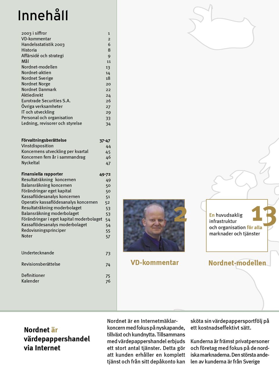 Vinstdisposition 44 Koncernens utveckling per kvartal 45 Koncernen fem år i sammandrag 46 Nyckeltal 47 Finansiella rapporter 49-72 Resultaträkning koncernen 49 Balansräkning koncernen 50 Förändringar