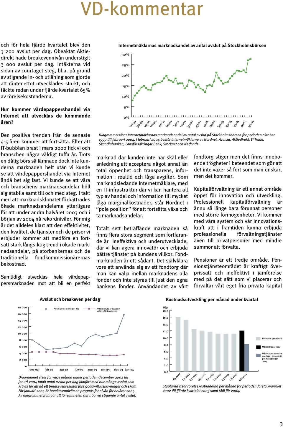 Den positiva trenden från de senaste 4-5 åren kommer att fortsätta. Efter att IT-bubblan brast i mars 2000 fick vi och branschen några väldigt tuffa år.