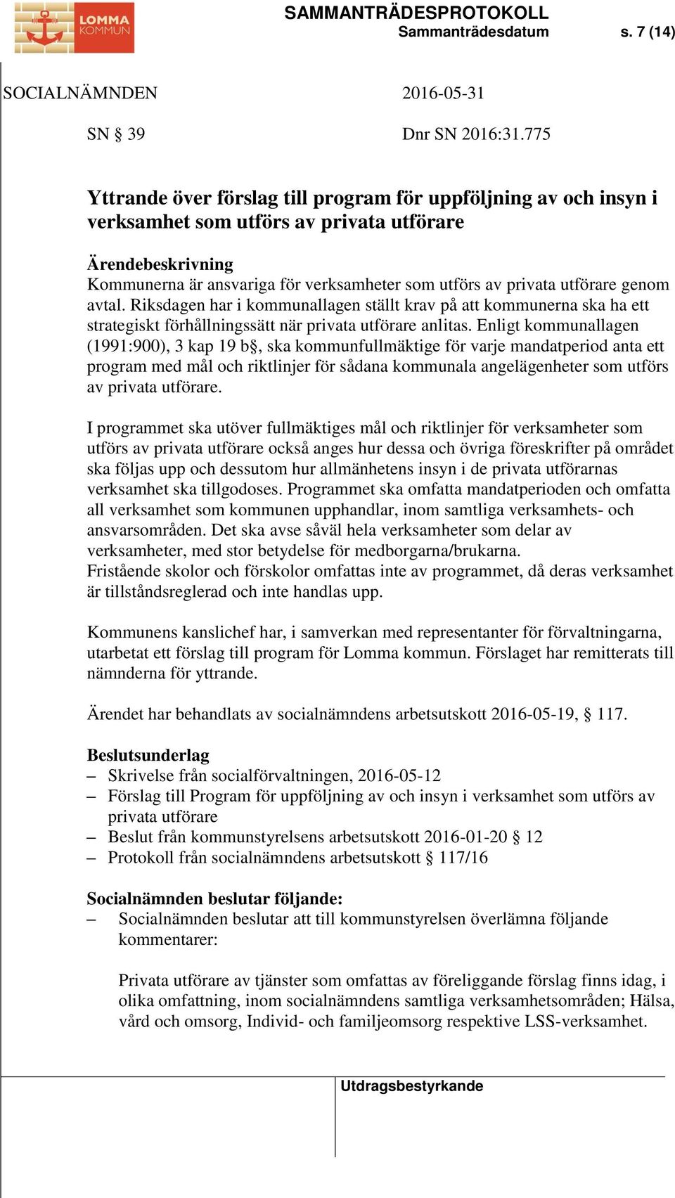 utförare genom avtal. Riksdagen har i kommunallagen ställt krav på att kommunerna ska ha ett strategiskt förhållningssätt när privata utförare anlitas.