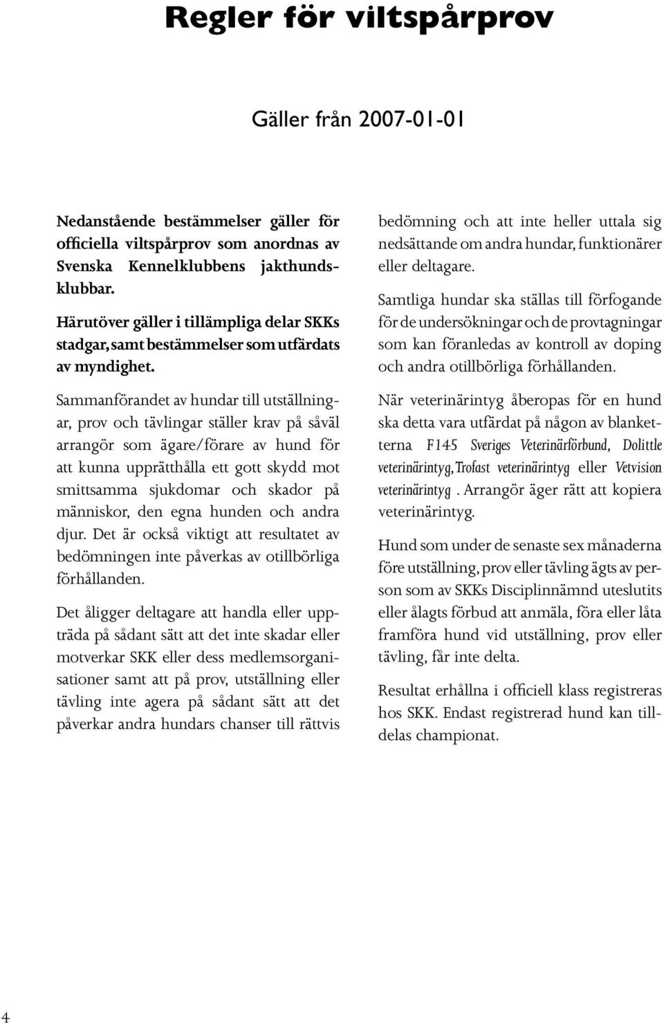 Sammanförandet av hundar till utställningar, prov och tävlingar ställer krav på såväl arrangör som ägare/förare av hund för att kunna upprätthålla ett gott skydd mot smittsamma sjukdomar och skador