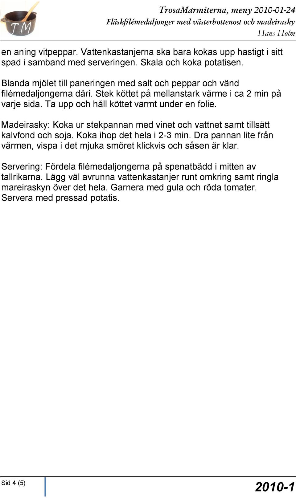 Madeirasky: Koka ur stekpannan med vinet och vattnet samt tillsätt kalvfond och soja. Koka ihop det hela i 2-3 min.