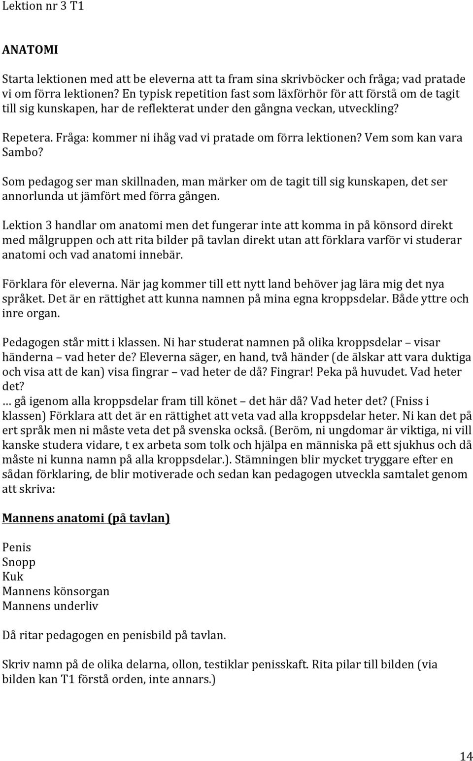 Sompedagogsermanskillnaden,manmärkeromdetagittillsigkunskapen,detser annorlundautjämförtmedförragången.