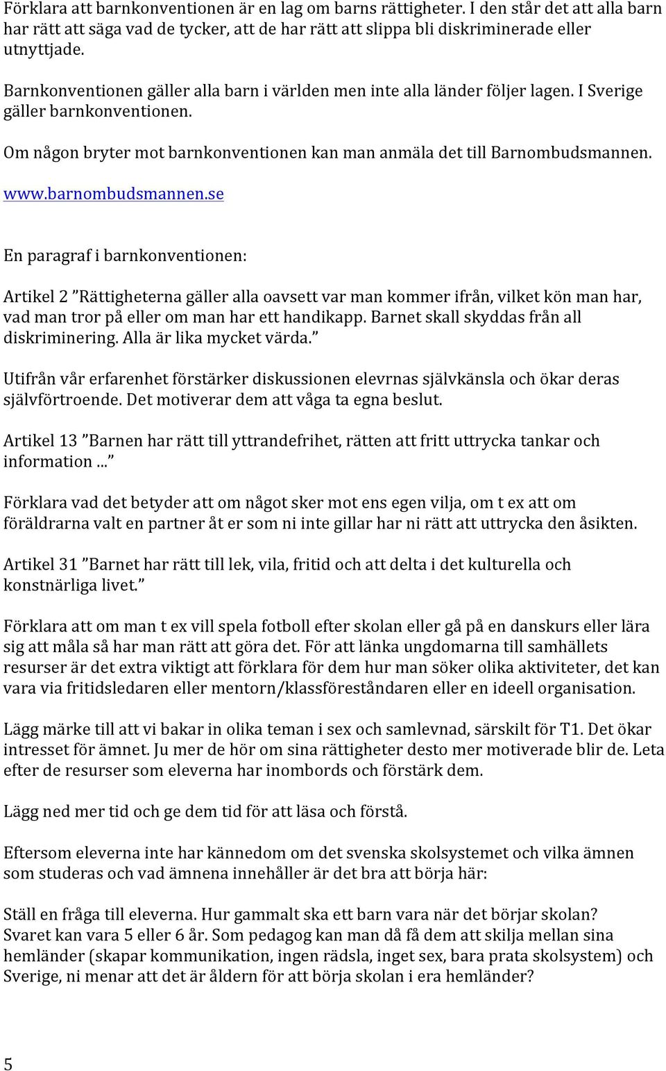 se Enparagrafibarnkonventionen: Artikel2 Rättigheternagällerallaoavsettvarmankommerifrån,vilketkönmanhar, vadmantrorpåellerommanharetthandikapp.barnetskallskyddasfrånall diskriminering.