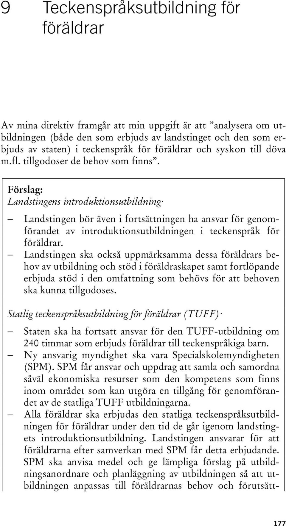 Förslag: Landstingens introduktionsutbildning Landstingen bör även i fortsättningen ha ansvar för genomförandet av introduktionsutbildningen i teckenspråk för föräldrar.