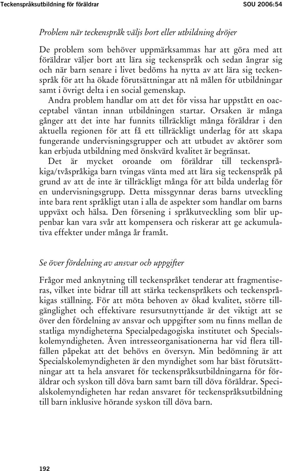 social gemenskap. Andra problem handlar om att det för vissa har uppstått en oacceptabel väntan innan utbildningen startar.