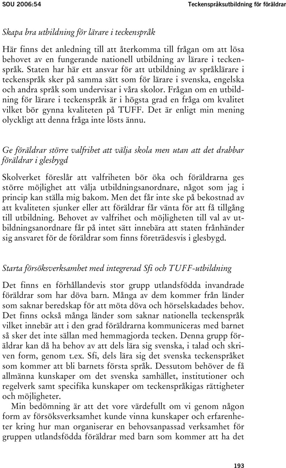 Staten har här ett ansvar för att utbildning av språklärare i teckenspråk sker på samma sätt som för lärare i svenska, engelska och andra språk som undervisar i våra skolor.