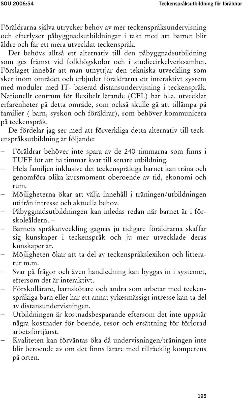 Förslaget innebär att man utnyttjar den tekniska utveckling som sker inom området och erbjuder föräldrarna ett interaktivt system med moduler med IT- baserad distansundervisning i teckenspråk.