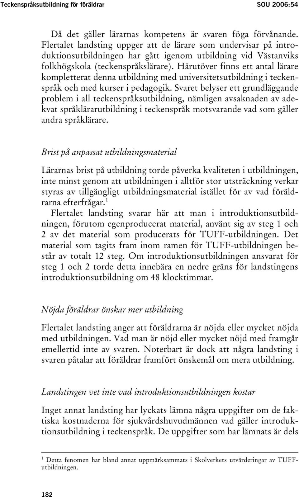 Härutöver finns ett antal lärare kompletterat denna utbildning med universitetsutbildning i teckenspråk och med kurser i pedagogik.