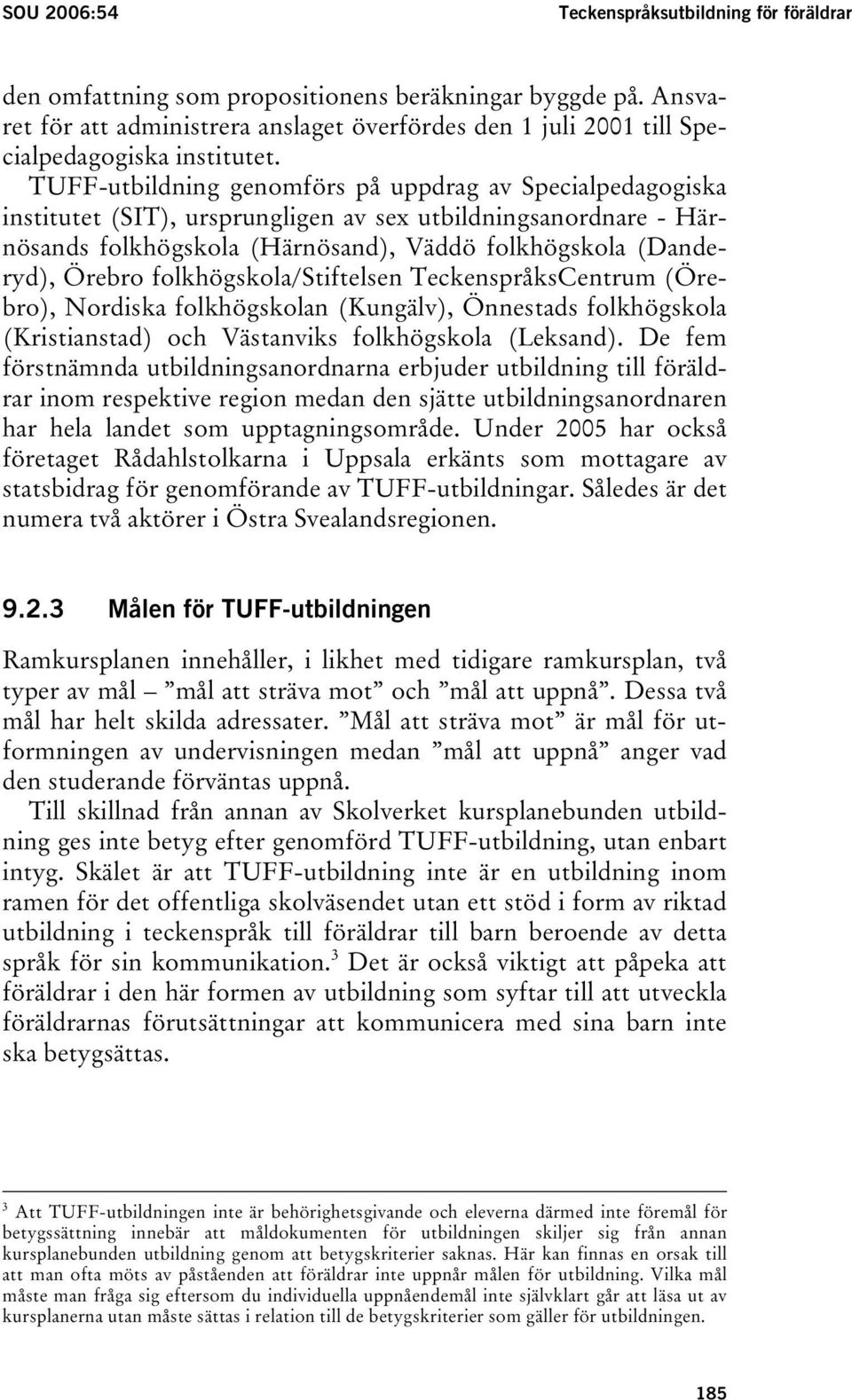 TUFF-utbildning genomförs på uppdrag av Specialpedagogiska institutet (SIT), ursprungligen av sex utbildningsanordnare - Härnösands folkhögskola (Härnösand), Väddö folkhögskola (Danderyd), Örebro