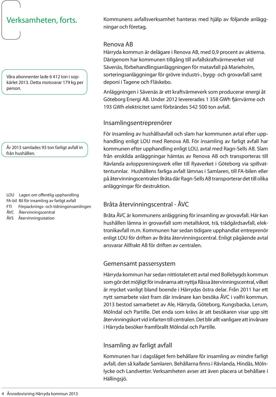 Därigenom har kommunen tillgång till avfallskraftvärmeverket vid Sävenäs, förbehandlingsanläggningen för matavfall på Marieholm, sorteringsanläggningar för grövre industri-, bygg- och grovavfall samt