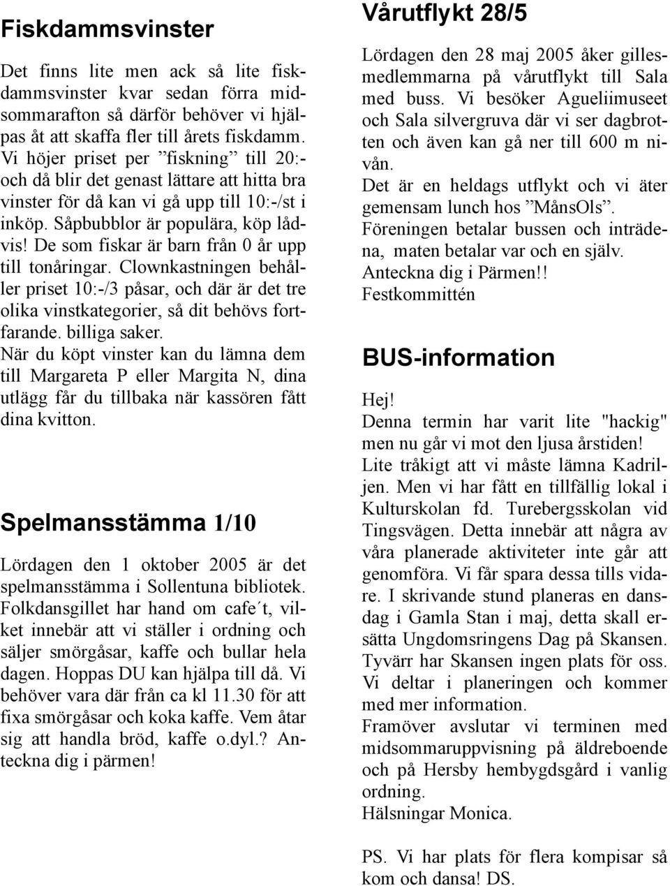 De som fiskar är barn från 0 år upp till tonåringar. Clownkastningen behåller priset 10:-/3 påsar, och där är det tre olika vinstkategorier, så dit behövs fortfarande. billiga saker.