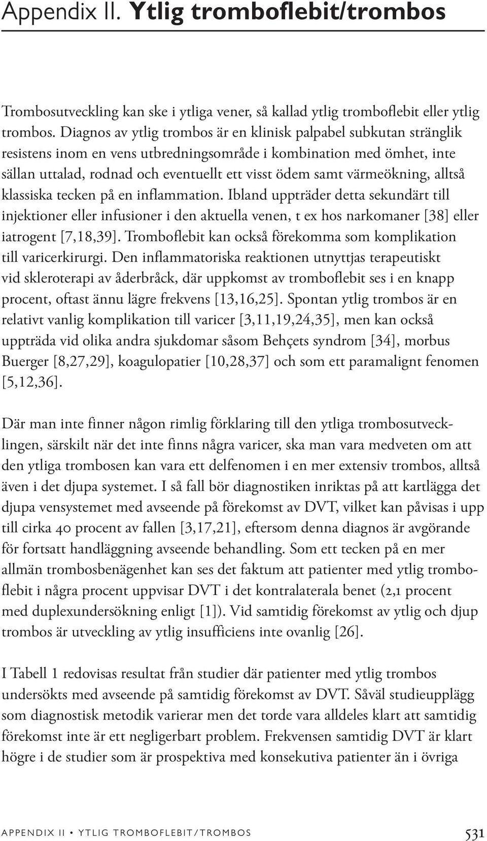 värmeökning, alltså klassiska tecken på en inflammation. Ibland uppträder detta sekundärt till injektioner eller infusioner i den aktuella venen, t ex hos narkomaner [38] eller iatrogent [7,18,39].