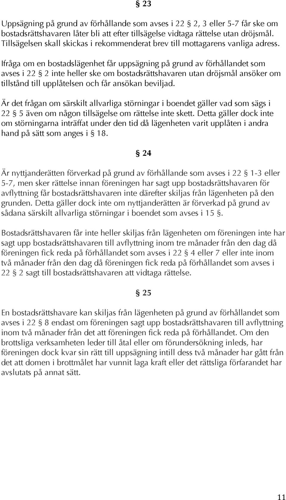 Ifråga om en bostadslägenhet får uppsägning på grund av förhållandet som avses i 22 2 inte heller ske om bostadsrättshavaren utan dröjsmål ansöker om tillstånd till upplåtelsen och får ansökan