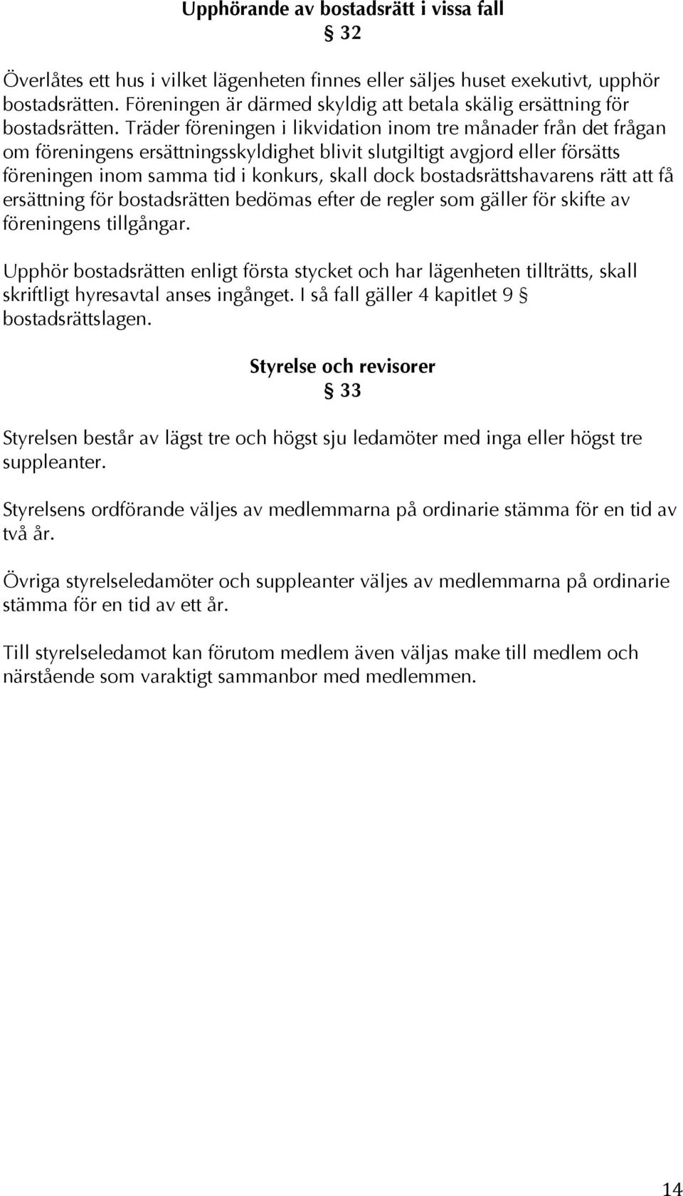 Träder föreningen i likvidation inom tre månader från det frågan om föreningens ersättningsskyldighet blivit slutgiltigt avgjord eller försätts föreningen inom samma tid i konkurs, skall dock