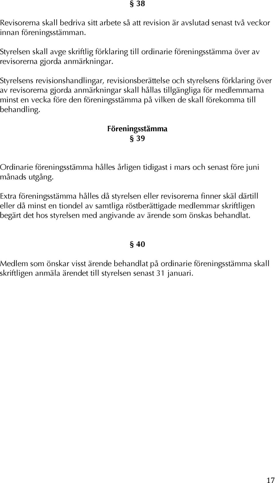 Styrelsens revisionshandlingar, revisionsberättelse och styrelsens förklaring över av revisorerna gjorda anmärkningar skall hållas tillgängliga för medlemmarna minst en vecka före den föreningsstämma