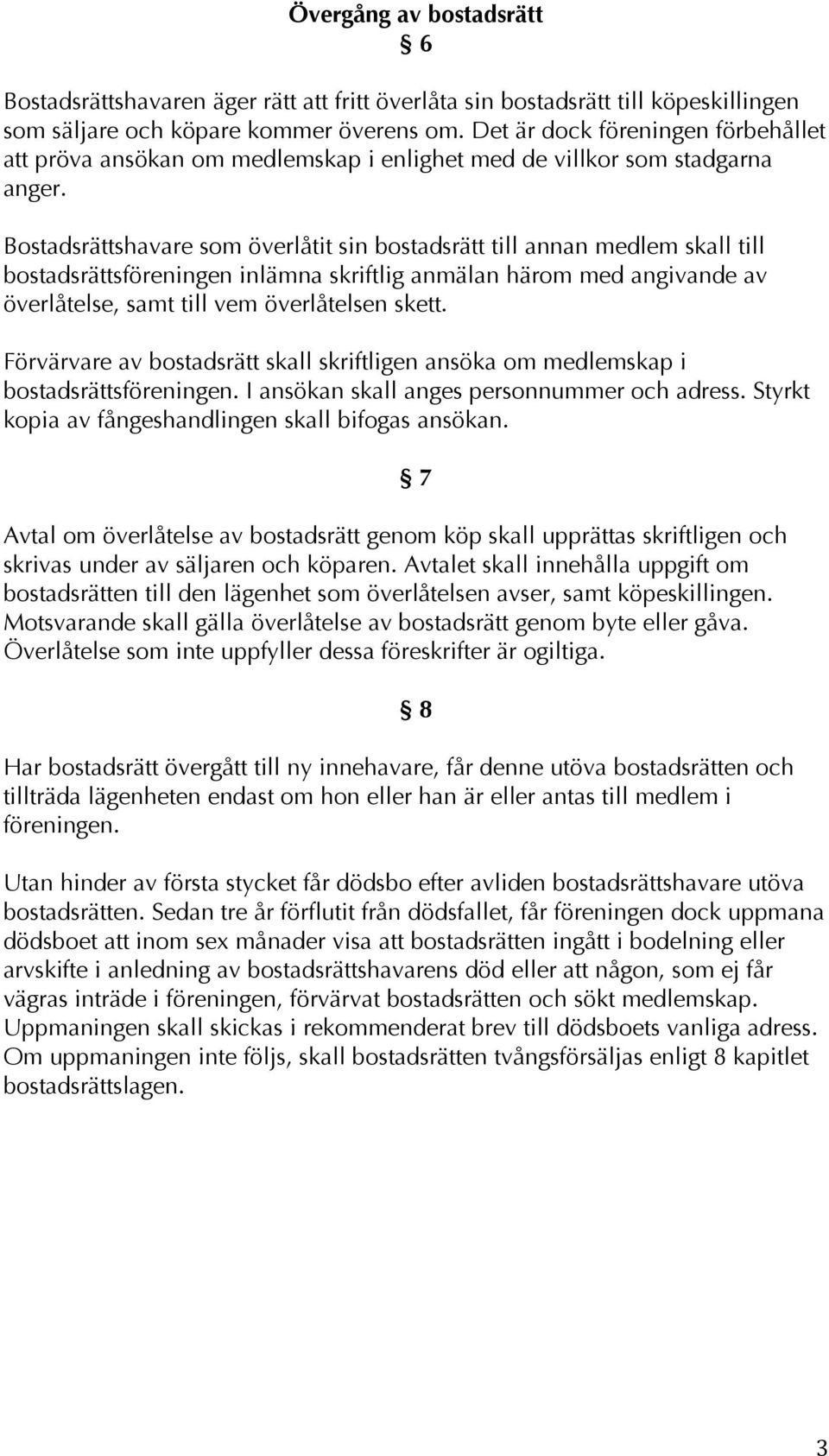 Bostadsrättshavare som överlåtit sin bostadsrätt till annan medlem skall till bostadsrättsföreningen inlämna skriftlig anmälan härom med angivande av överlåtelse, samt till vem överlåtelsen skett.