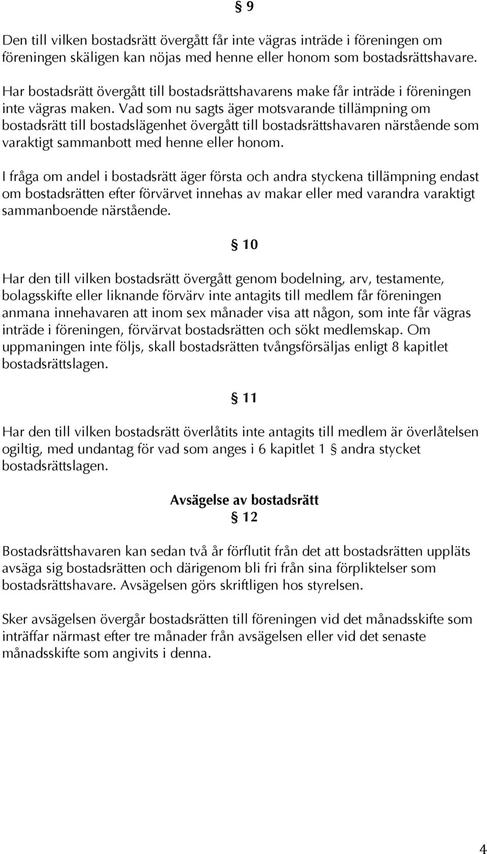 Vad som nu sagts äger motsvarande tillämpning om bostadsrätt till bostadslägenhet övergått till bostadsrättshavaren närstående som varaktigt sammanbott med henne eller honom.