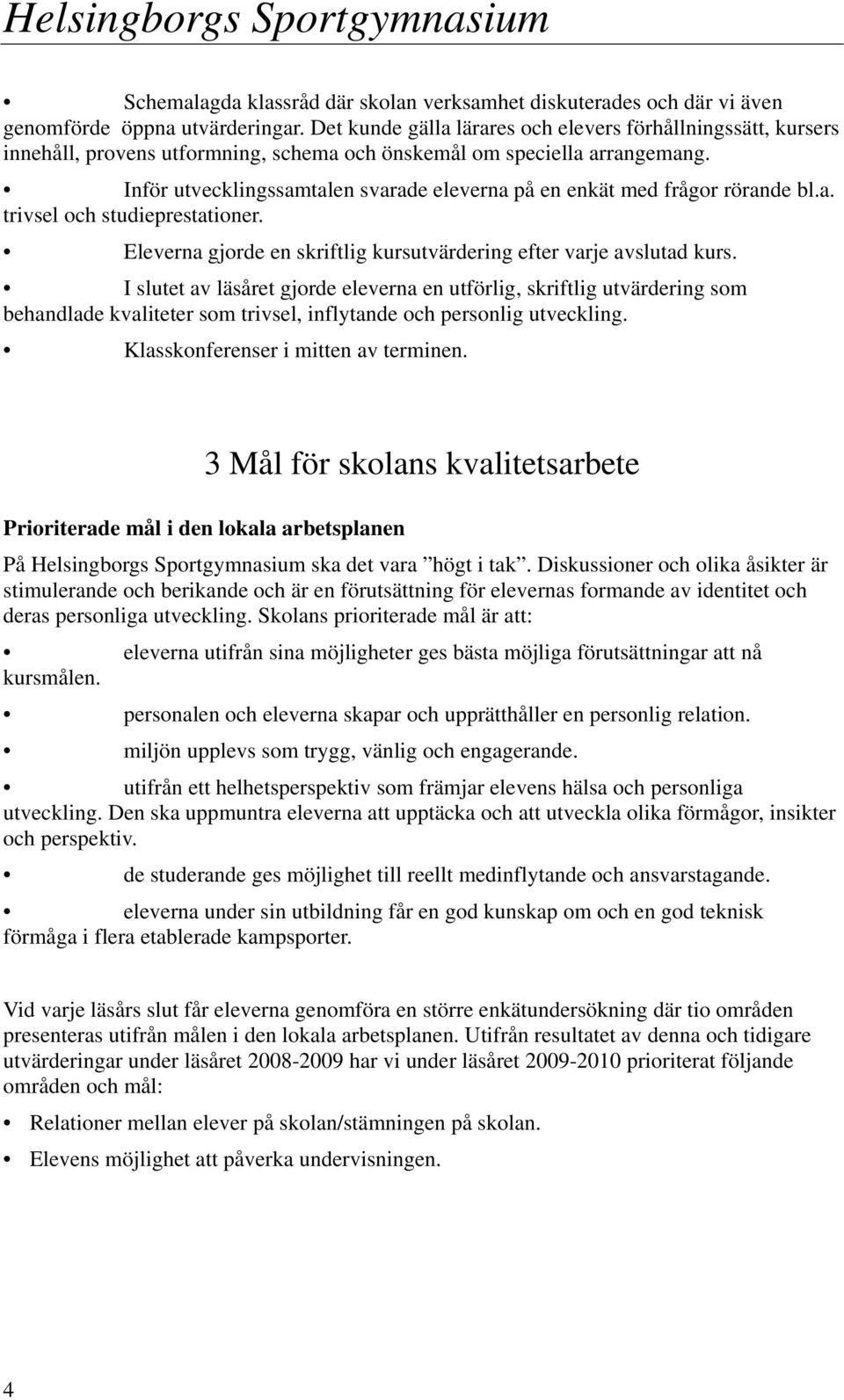 Inför utvecklingssamtalen svarade eleverna på en enkät med frågor rörande bl.a. trivsel och studieprestationer. Eleverna gjorde en skriftlig kursutvärdering efter varje avslutad kurs.