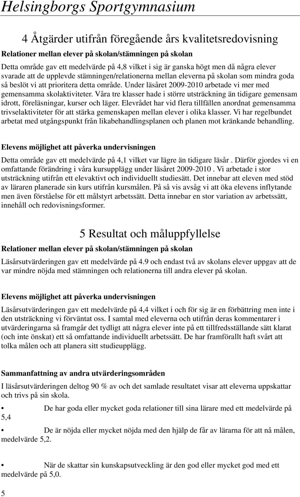 Under läsåret 2009-2010 arbetade vi mer med gemensamma skolaktiviteter. Våra tre klasser hade i större utsträckning än tidigare gemensam idrott, föreläsningar, kurser och läger.