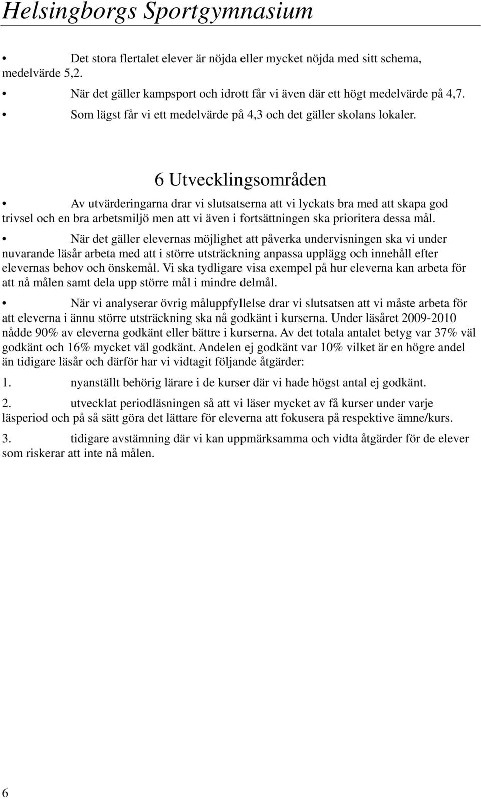 6 Utvecklingsområden Av utvärderingarna drar vi slutsatserna att vi lyckats bra med att skapa god trivsel och en bra arbetsmiljö men att vi även i fortsättningen ska prioritera dessa mål.