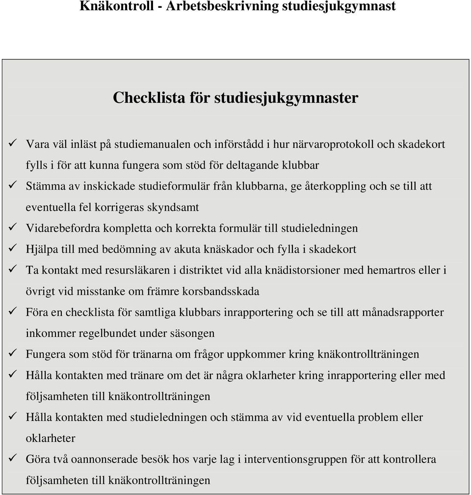 bedömning av akuta knäskador och fylla i skadekort Ta kontakt med resursläkaren i distriktet vid alla knädistorsioner med hemartros eller i övrigt vid misstanke om främre korsbandsskada Föra en