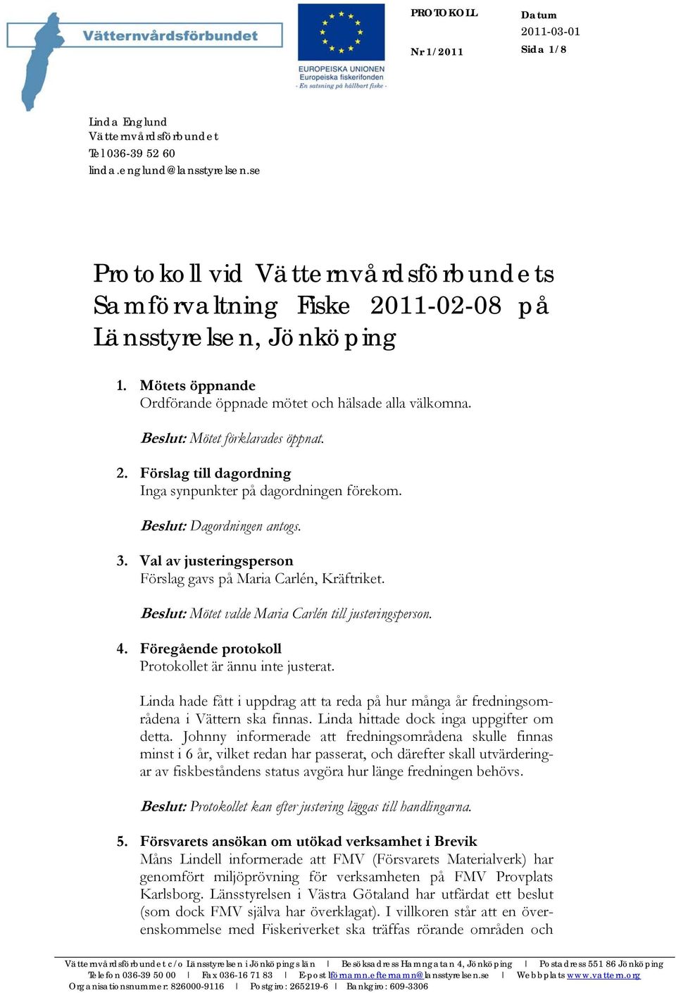 Förslag till dagordning Inga synpunkter på dagordningen förekom. Beslut: Dagordningen antogs. 3. Val av justeringsperson Förslag gavs på Maria Carlén, Kräftriket.