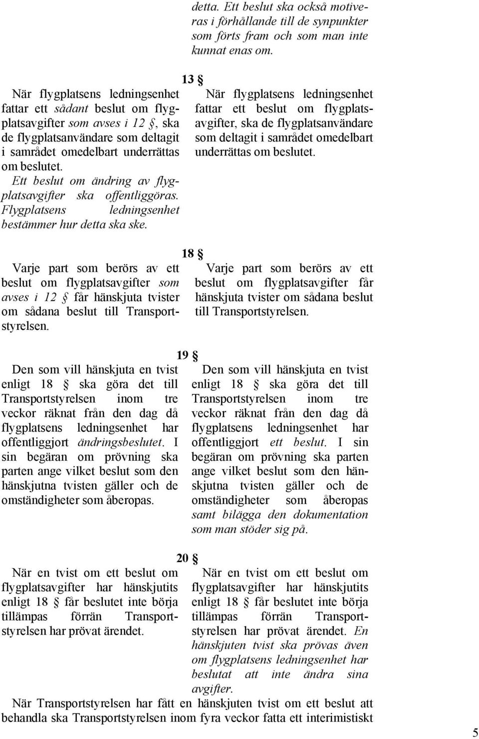 Varje part som berörs av ett beslut om flygplatsavgifter som avses i 12 får hänskjuta tvister om sådana beslut till Transportstyrelsen.