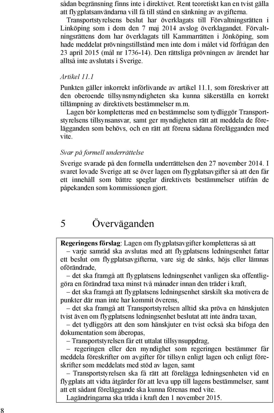 Förvaltningsrättens dom har överklagats till Kammarrätten i Jönköping, som hade meddelat prövningstillstånd men inte dom i målet vid förfrågan den 23 april 2015 (mål nr 1736-14).