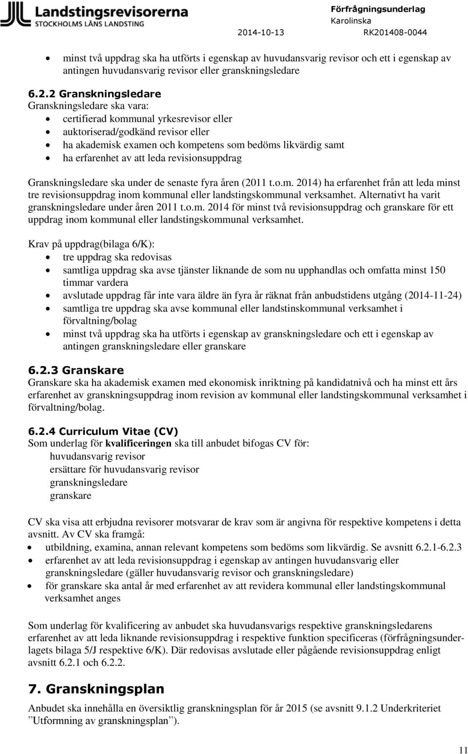 att leda revisionsuppdrag Granskningsledare ska under de senaste fyra åren (2011 t.o.m. 2014) ha erfarenhet från att leda minst tre revisionsuppdrag inom kommunal eller landstingskommunal verksamhet.