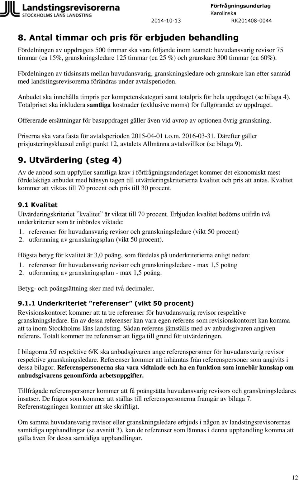 Anbudet ska innehålla timpris per kompetenskategori samt totalpris för hela uppdraget (se bilaga 4). Totalpriset ska inkludera samtliga kostnader (exklusive moms) för fullgörandet av uppdraget.