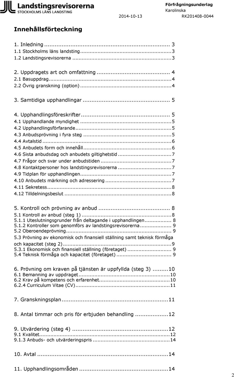 5 Anbudets form och innehåll... 6 4.6 Sista anbudsdag och anbudets giltighetstid... 7 4.7 Frågor och svar under anbudstiden... 7 4.8 Kontaktpersoner hos landstingsrevisorerna... 7 4.9 Tidplan för upphandlingen.