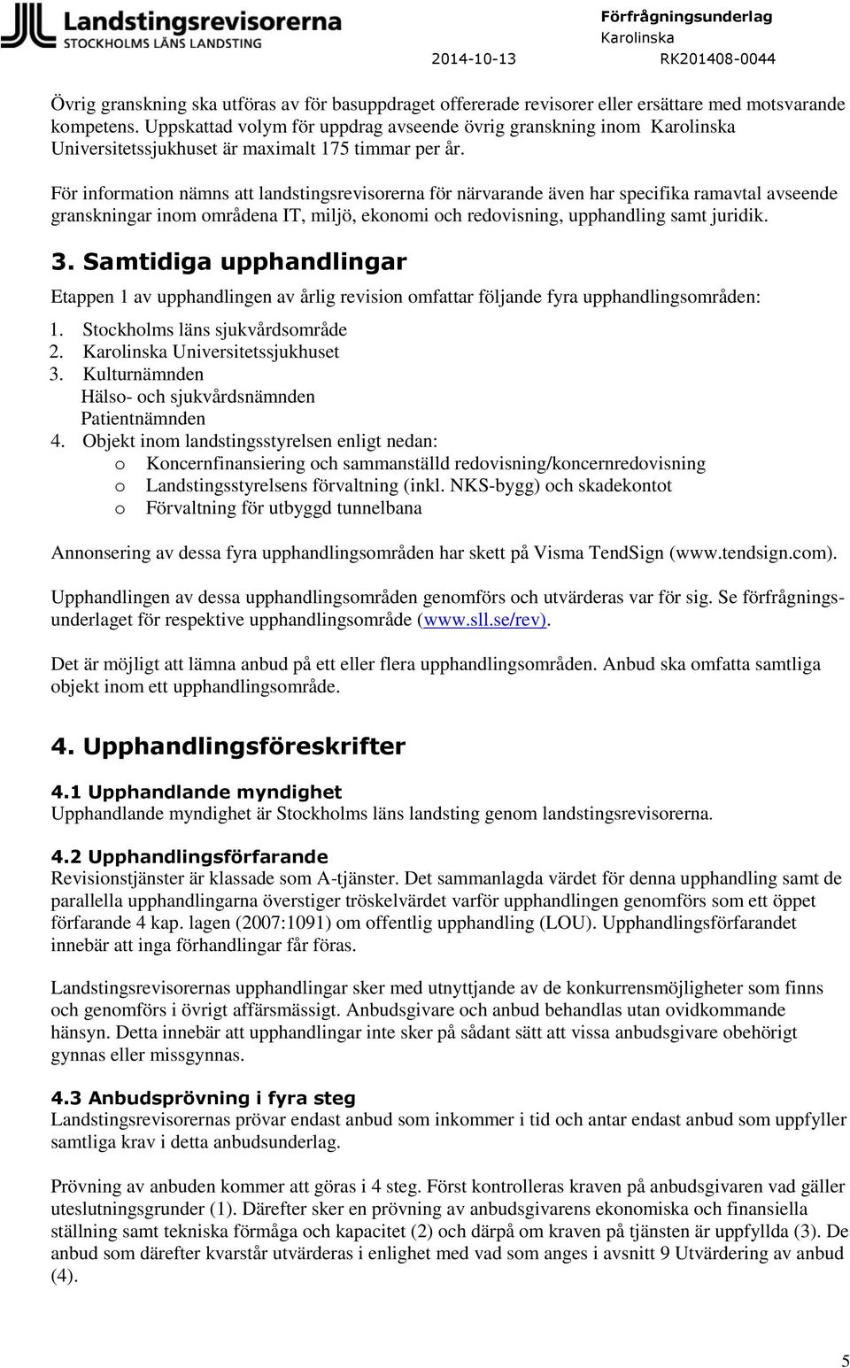 För information nämns att landstingsrevisorerna för närvarande även har specifika ramavtal avseende granskningar inom områdena IT, miljö, ekonomi och redovisning, upphandling samt juridik. 3.