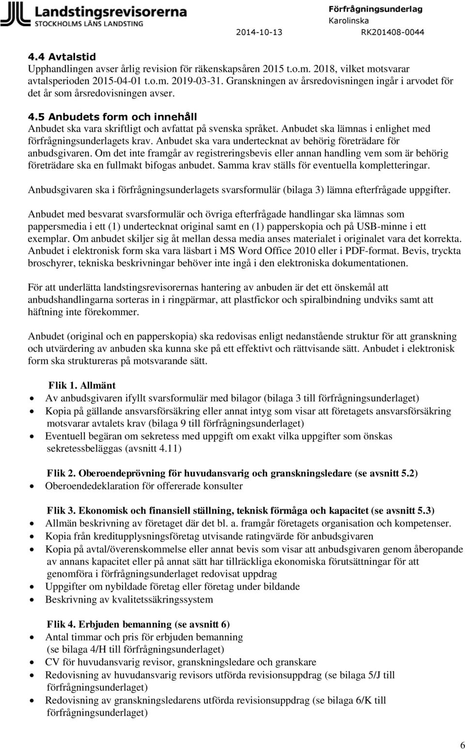 Anbudet ska lämnas i enlighet med förfrågningsunderlagets krav. Anbudet ska vara undertecknat av behörig företrädare för anbudsgivaren.