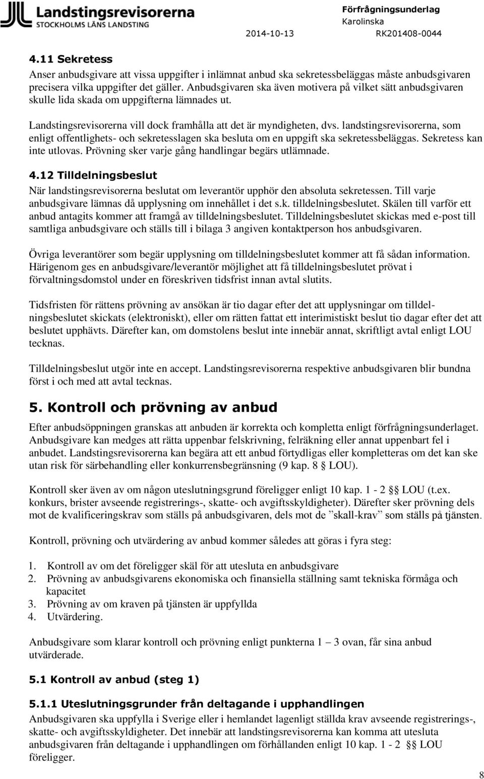 landstingsrevisorerna, som enligt offentlighets- och sekretesslagen ska besluta om en uppgift ska sekretessbeläggas. Sekretess kan inte utlovas. Prövning sker varje gång handlingar begärs utlämnade.