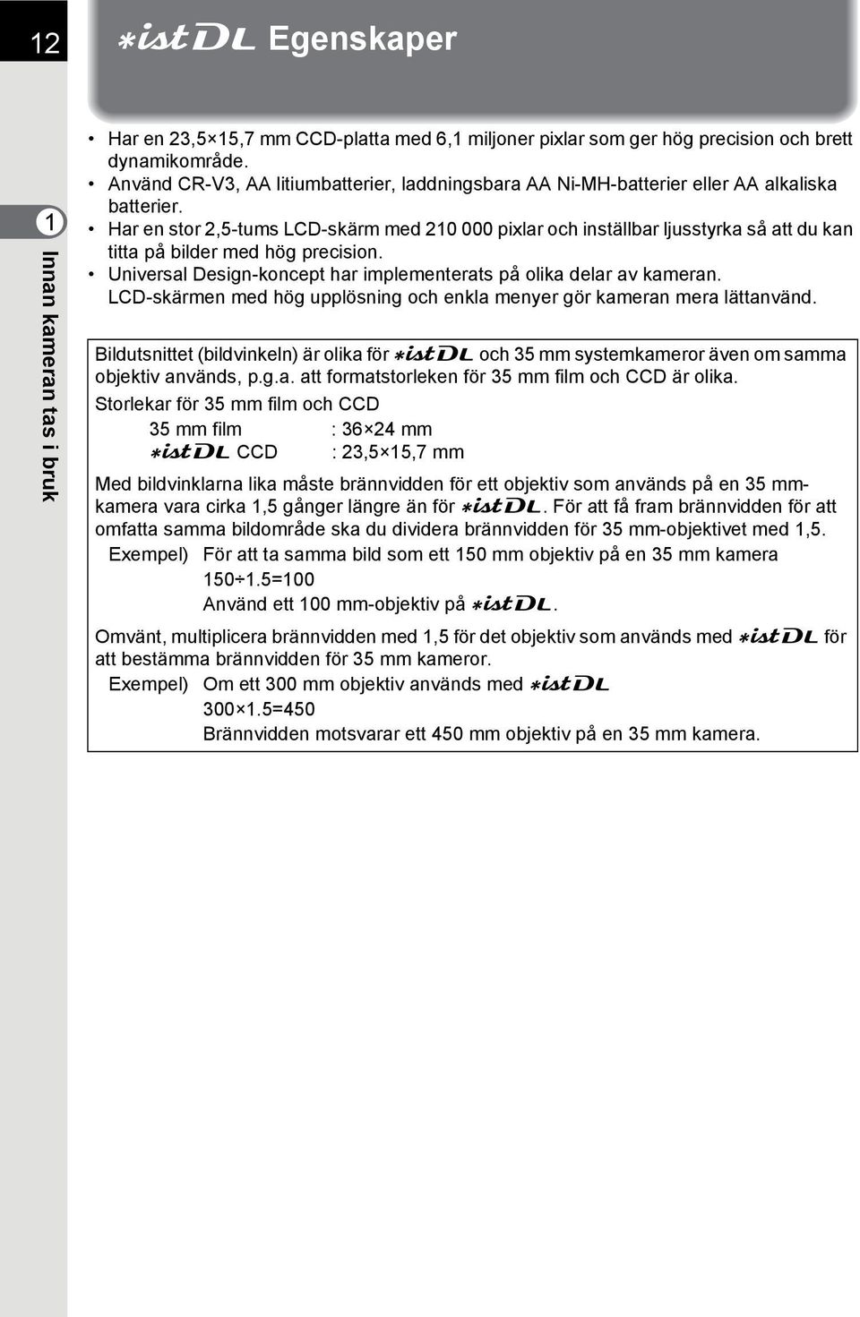 Har en stor 2,5-tums LCD-skärm med 210 000 pixlar och inställbar ljusstyrka så att du kan titta på bilder med hög precision. Universal Design-koncept har implementerats på olika delar av kameran.