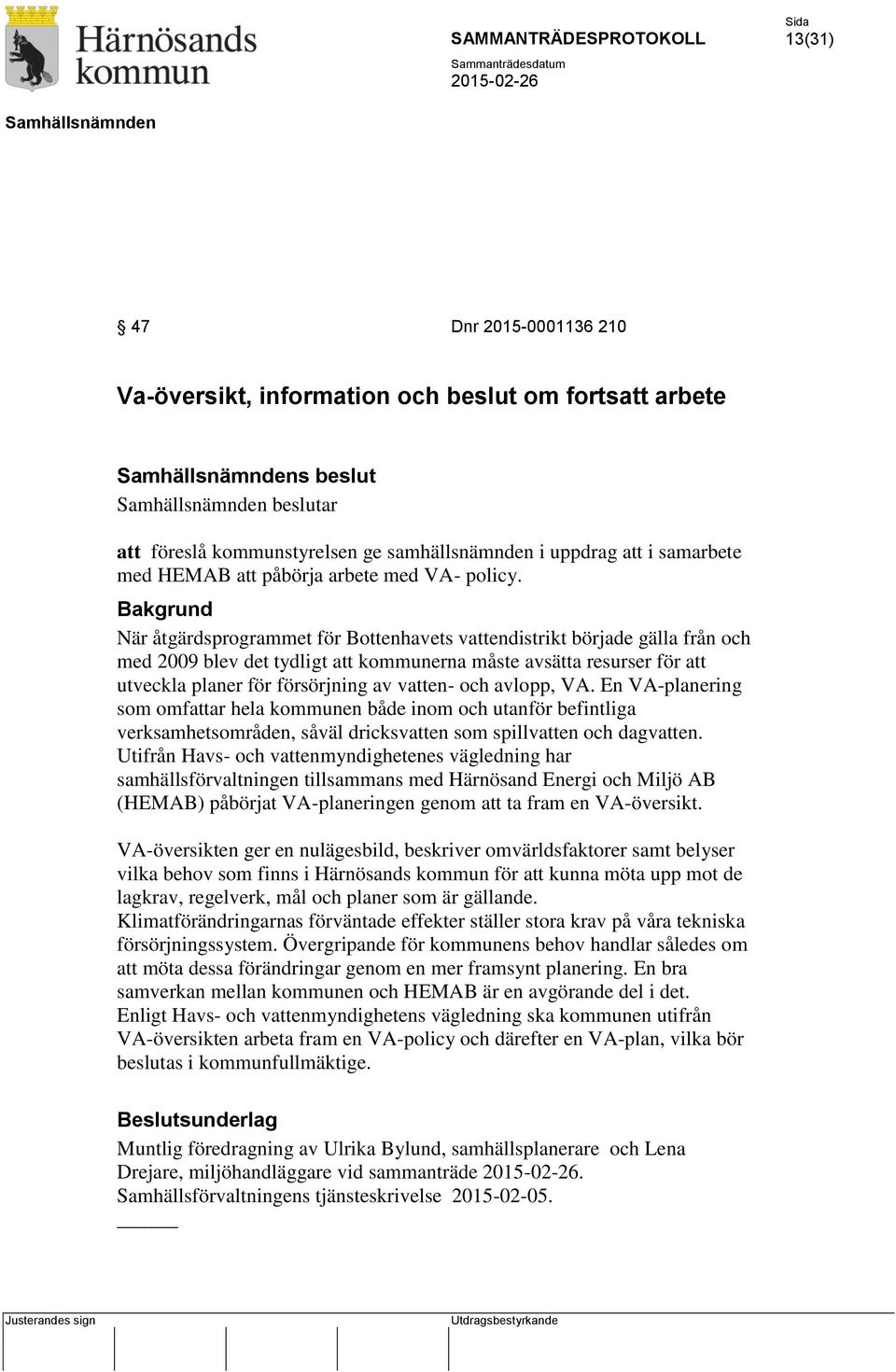 Bakgrund När åtgärdsprogrammet för Bottenhavets vattendistrikt började gälla från och med 2009 blev det tydligt att kommunerna måste avsätta resurser för att utveckla planer för försörjning av