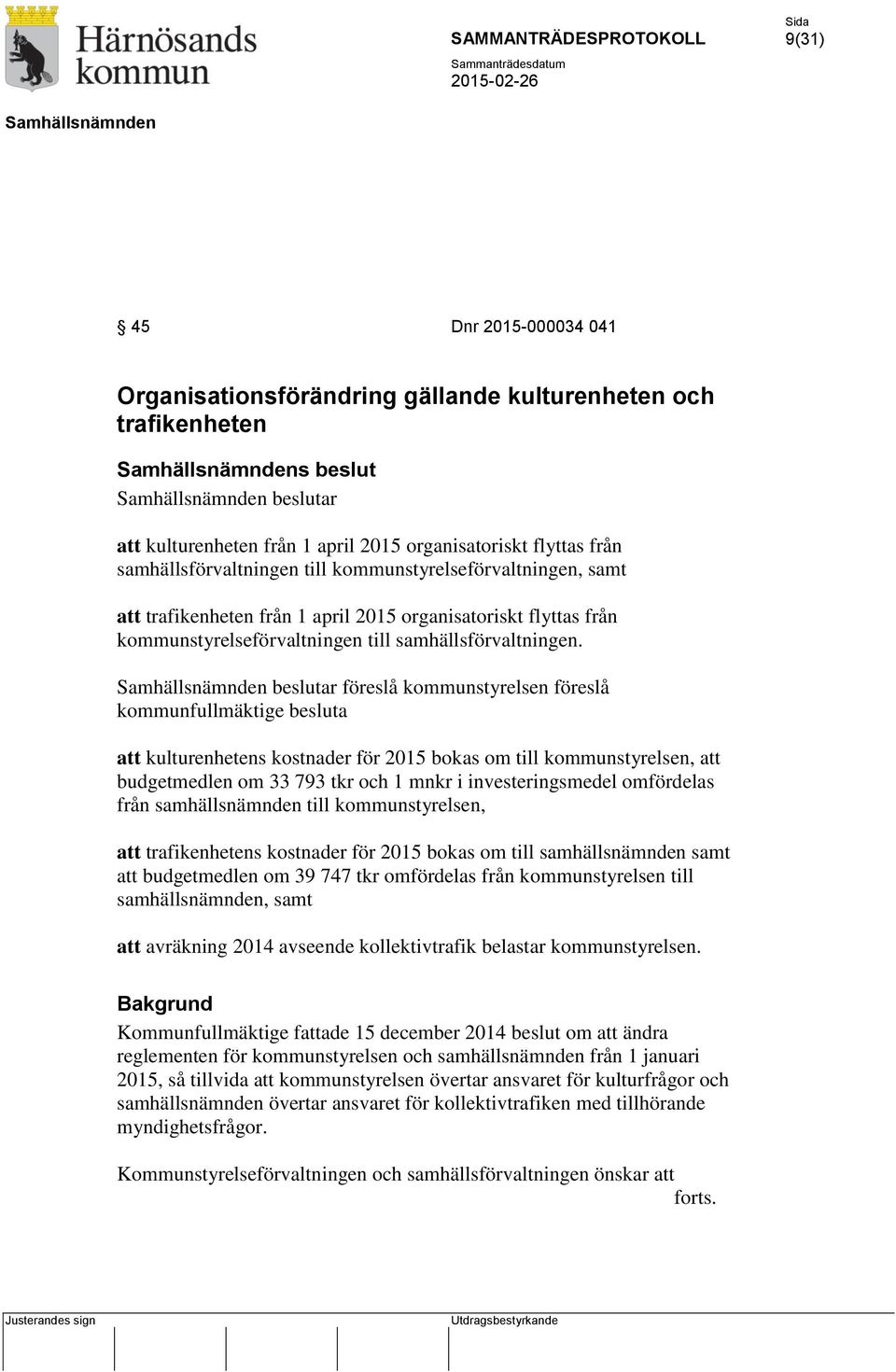 beslutar föreslå kommunstyrelsen föreslå kommunfullmäktige besluta att kulturenhetens kostnader för 2015 bokas om till kommunstyrelsen, att budgetmedlen om 33 793 tkr och 1 mnkr i investeringsmedel