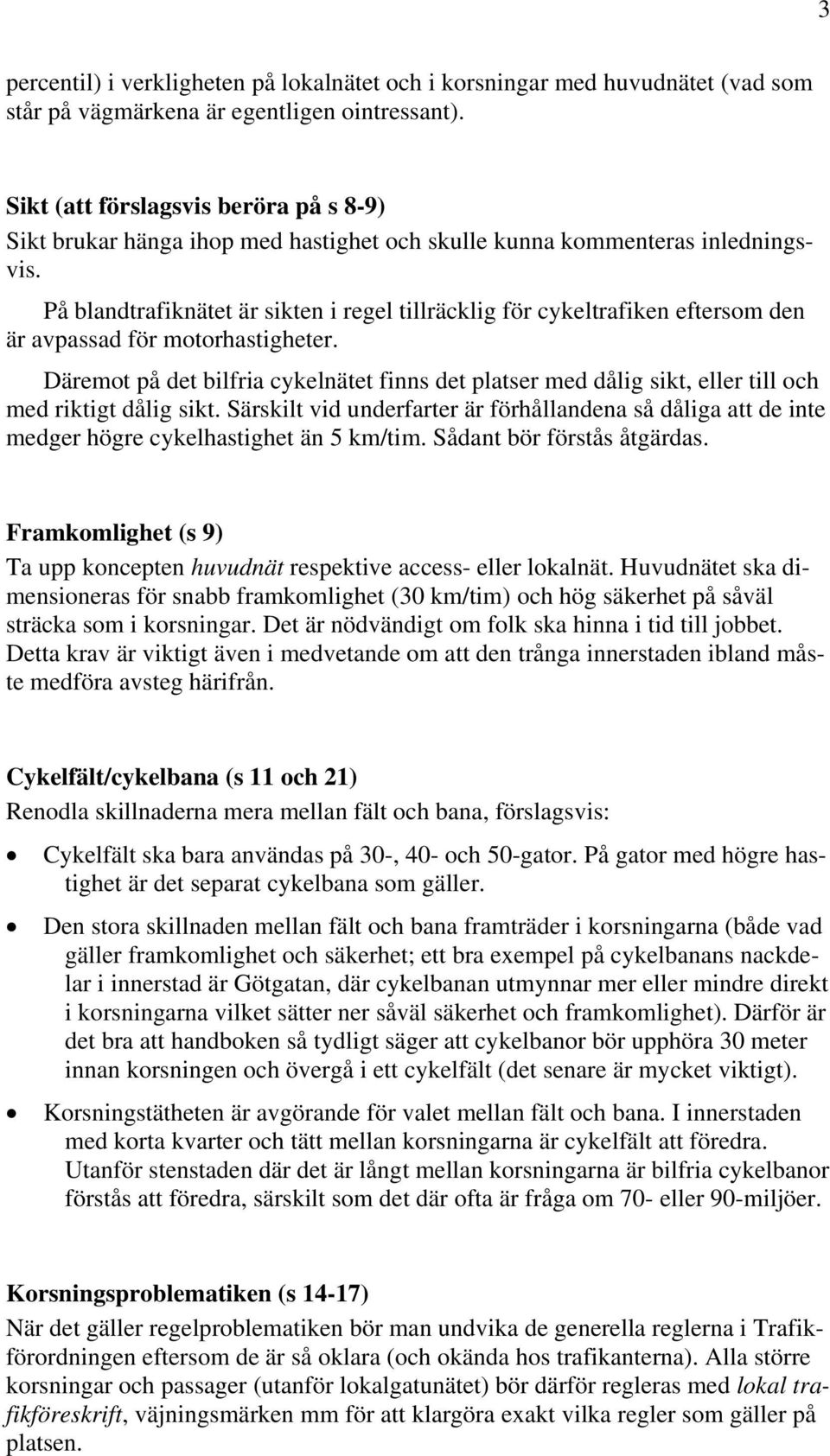 På blandtrafiknätet är sikten i regel tillräcklig för cykeltrafiken eftersom den är avpassad för motorhastigheter.