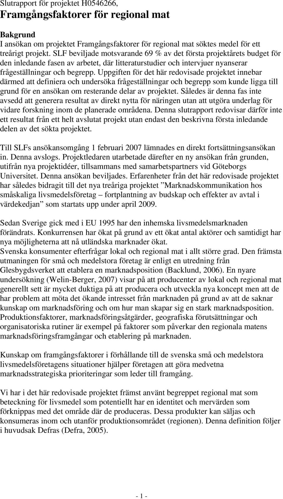 Uppgiften för det här redovisade projektet innebar därmed att definiera och undersöka frågeställningar och begrepp som kunde ligga till grund för en ansökan om resterande delar av projektet.