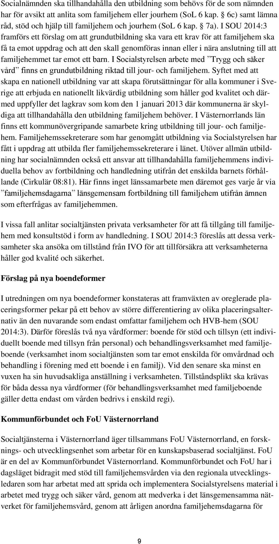 I SOU 214:3 framförs ett förslag om att grundutbildning ska vara ett krav för att familjehem ska få ta emot uppdrag och att den skall genomföras innan eller i nära anslutning till att familjehemmet