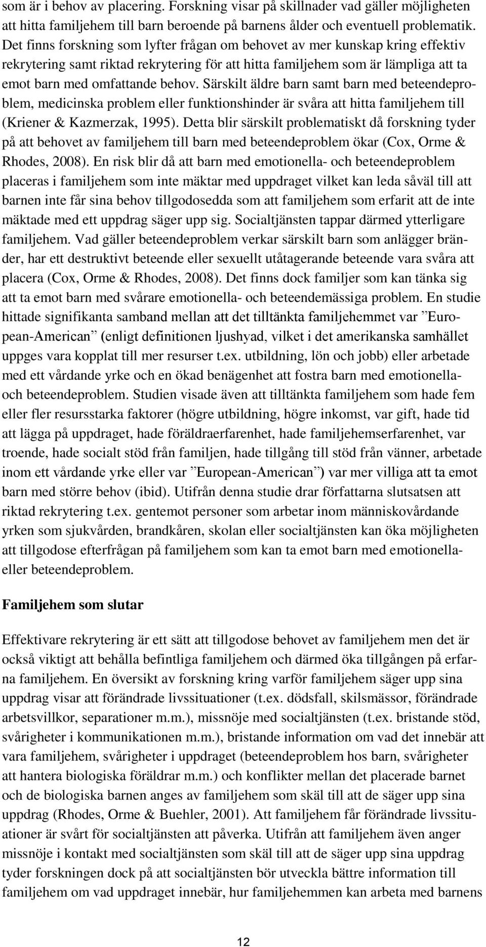 Särskilt äldre barn samt barn med beteendeproblem, medicinska problem eller funktionshinder är svåra att hitta familjehem till (Kriener & Kazmerzak, 1995).