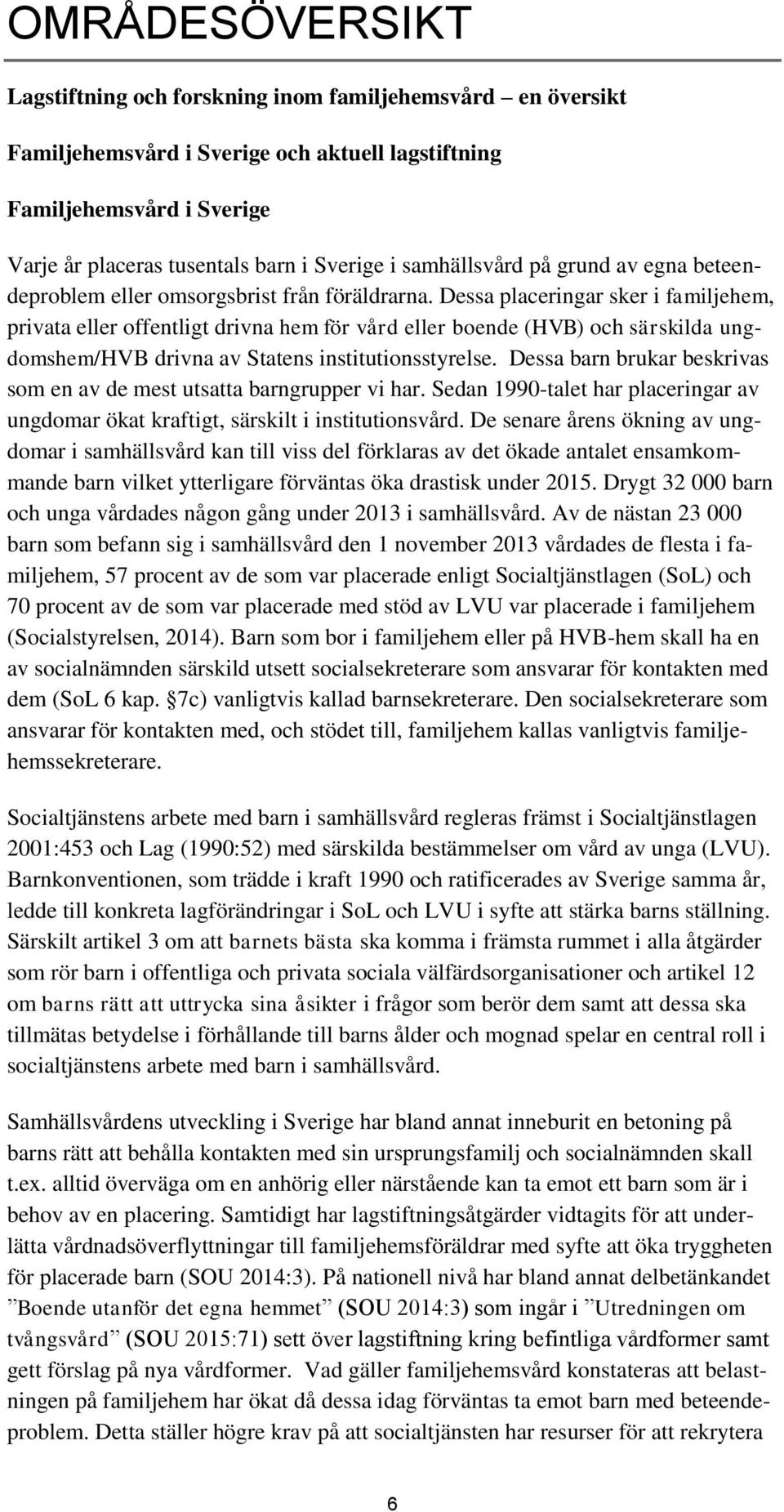 Dessa placeringar sker i familjehem, privata eller offentligt drivna hem för vård eller boende (HVB) och särskilda ungdomshem/hvb drivna av Statens institutionsstyrelse.