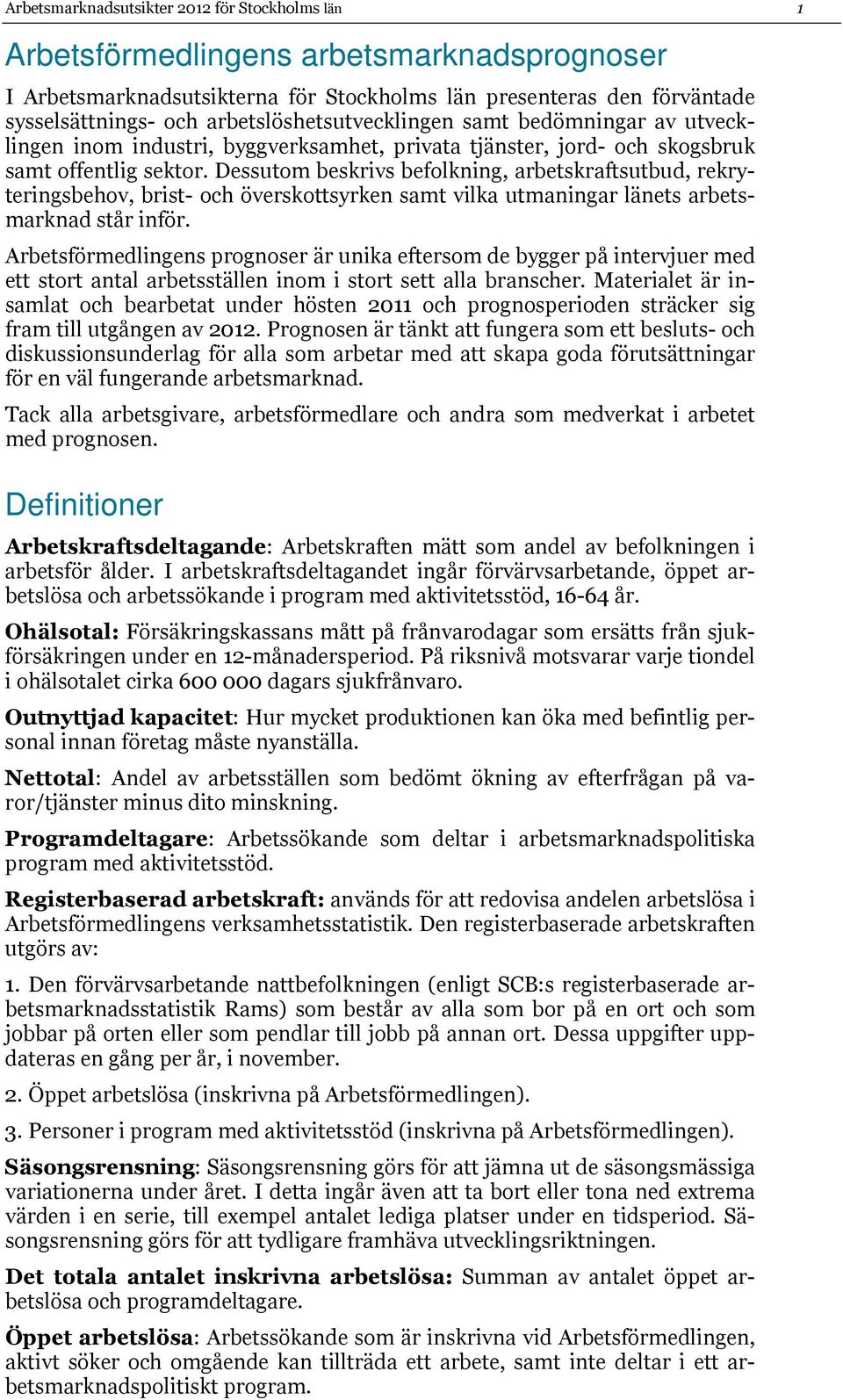 Dessutom beskrivs befolkning, arbetskraftsutbud, rekryteringsbehov, brist- och överskottsyrken samt vilka utmaningar länets arbetsmarknad står inför.