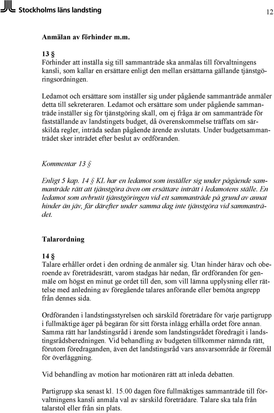 Ledamot och ersättare som under pågående sammanträde inställer sig för tjänstgöring skall, om ej fråga är om sammanträde för fastställande av landstingets budget, då överenskommelse träffats om